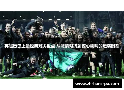 英超历史上最经典对决盘点 从激情对抗到惊心动魄的逆袭时刻