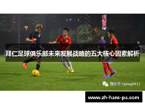 拜仁足球俱乐部未来发展战略的五大核心因素解析