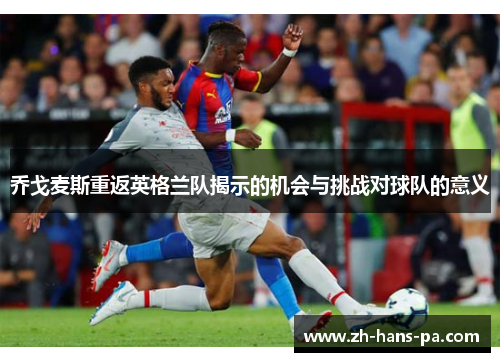 乔戈麦斯重返英格兰队揭示的机会与挑战对球队的意义