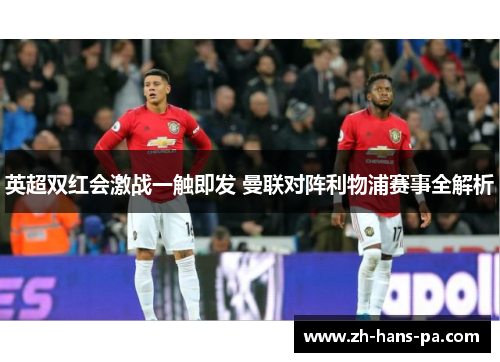 英超双红会激战一触即发 曼联对阵利物浦赛事全解析