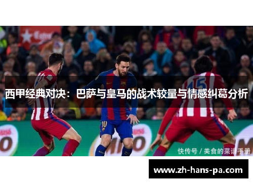 西甲经典对决：巴萨与皇马的战术较量与情感纠葛分析