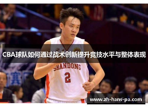 CBA球队如何通过战术创新提升竞技水平与整体表现