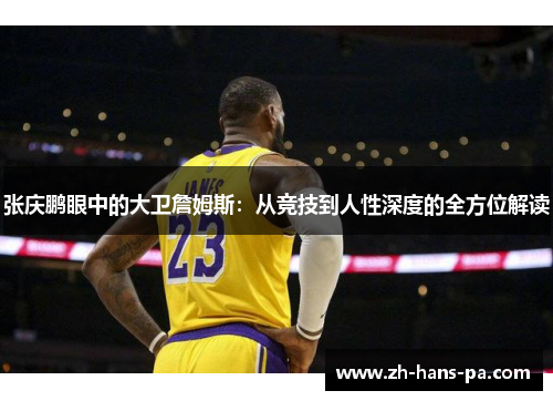 张庆鹏眼中的大卫詹姆斯：从竞技到人性深度的全方位解读