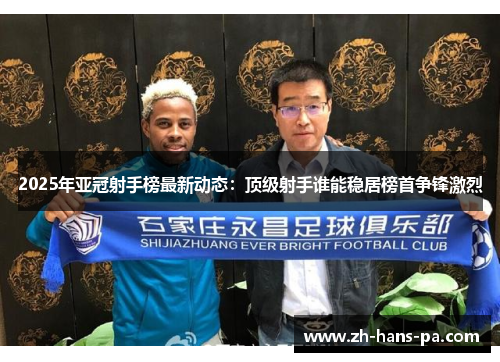 2025年亚冠射手榜最新动态：顶级射手谁能稳居榜首争锋激烈