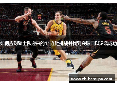 如何应对骑士队迎来的11连胜挑战并找到突破口以逆袭成功