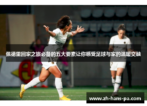 佩德里回家之旅必备的五大要素让你感受足球与家的温暖交融