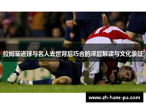 拉姆塞进球与名人去世背后巧合的深层解读与文化象征