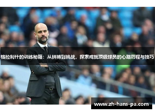 格拉利什的训练秘籍：从拼搏到挑战，探索成就顶级球员的心路历程与技巧