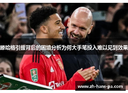 滕哈格引援背后的困境分析为何大手笔投入难以见到效果