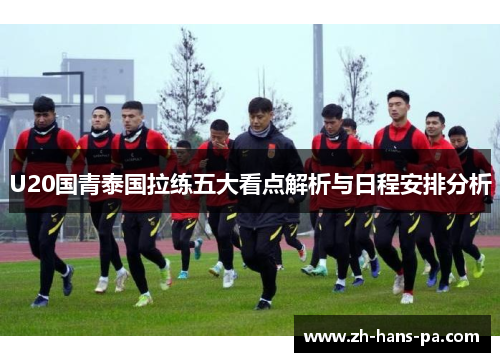 U20国青泰国拉练五大看点解析与日程安排分析
