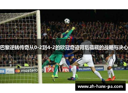 巴黎逆转传奇从0-2到4-2的欧冠奇迹背后蕴藏的战略与决心
