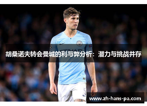 胡桑诺夫转会曼城的利与弊分析：潜力与挑战并存