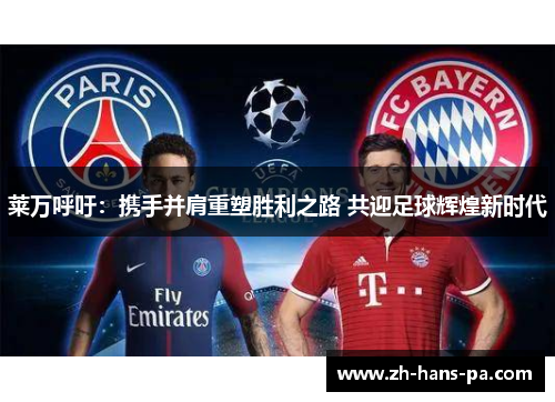 莱万呼吁：携手并肩重塑胜利之路 共迎足球辉煌新时代