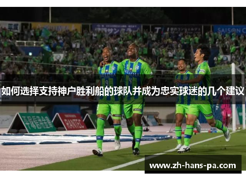 如何选择支持神户胜利船的球队并成为忠实球迷的几个建议
