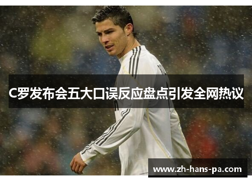 C罗发布会五大口误反应盘点引发全网热议