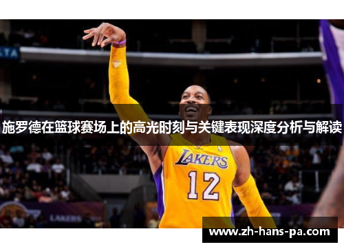施罗德在篮球赛场上的高光时刻与关键表现深度分析与解读