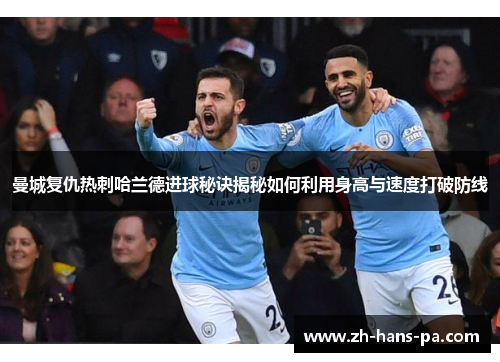 曼城复仇热刺哈兰德进球秘诀揭秘如何利用身高与速度打破防线