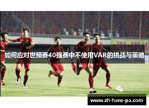 如何应对世预赛40强赛中不使用VAR的挑战与策略