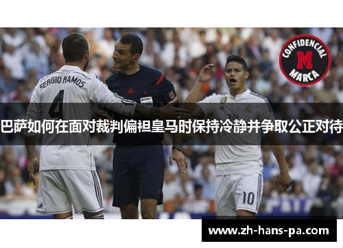 巴萨如何在面对裁判偏袒皇马时保持冷静并争取公正对待