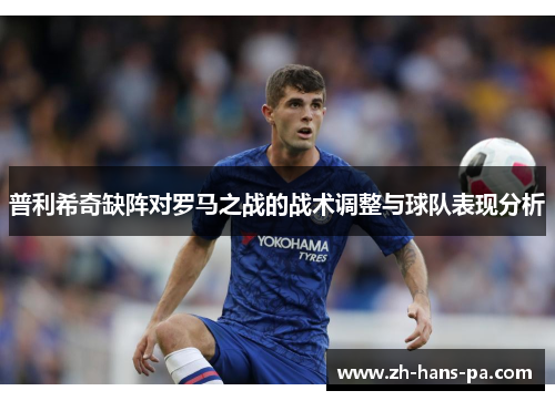 普利希奇缺阵对罗马之战的战术调整与球队表现分析