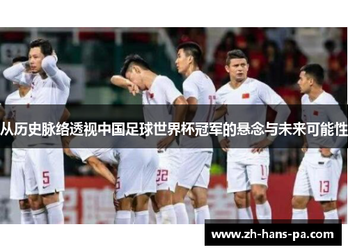 从历史脉络透视中国足球世界杯冠军的悬念与未来可能性
