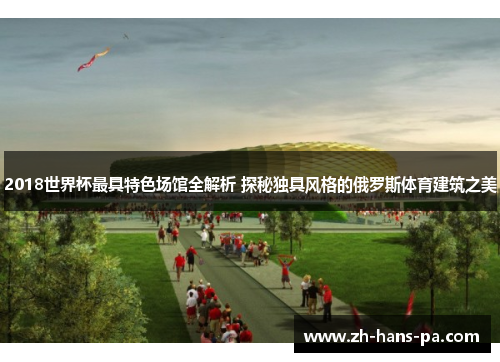 2018世界杯最具特色场馆全解析 探秘独具风格的俄罗斯体育建筑之美
