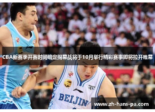 CBA新赛季开赛时间确定揭幕战将于10月举行精彩赛事即将拉开帷幕