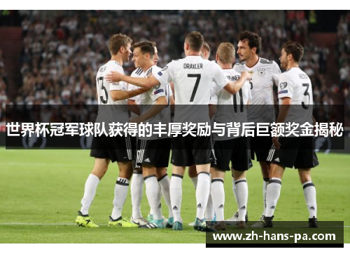 世界杯冠军球队获得的丰厚奖励与背后巨额奖金揭秘