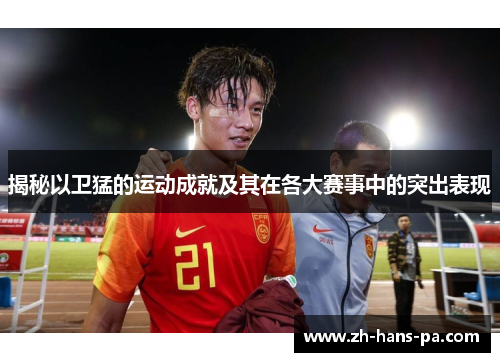 揭秘以卫猛的运动成就及其在各大赛事中的突出表现