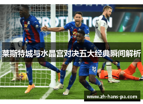 莱斯特城与水晶宫对决五大经典瞬间解析