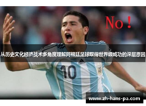 从历史文化经济战术多角度理解阿根廷足球取得世界级成功的深层原因