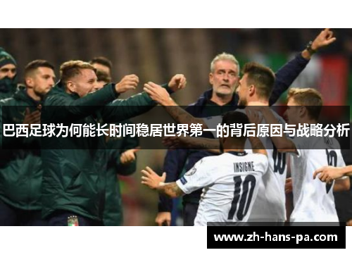 巴西足球为何能长时间稳居世界第一的背后原因与战略分析