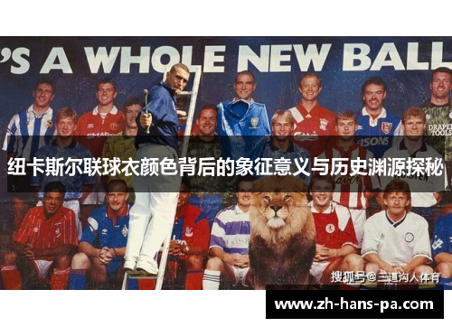 纽卡斯尔联球衣颜色背后的象征意义与历史渊源探秘