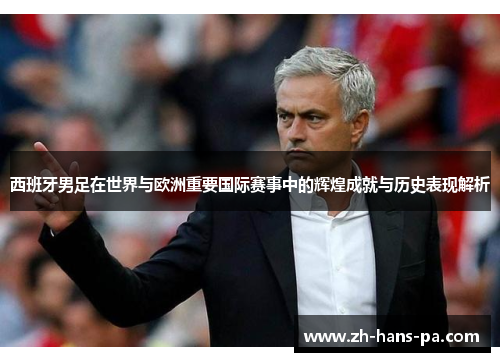 西班牙男足在世界与欧洲重要国际赛事中的辉煌成就与历史表现解析