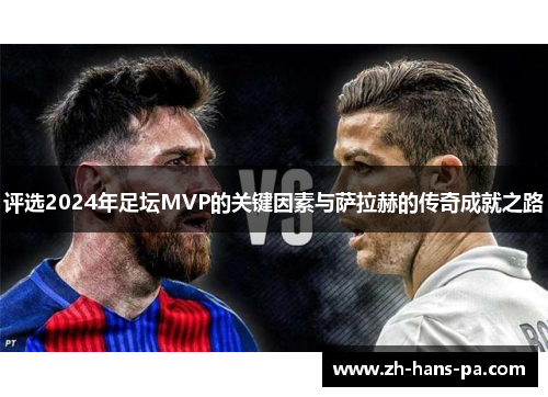 评选2024年足坛MVP的关键因素与萨拉赫的传奇成就之路