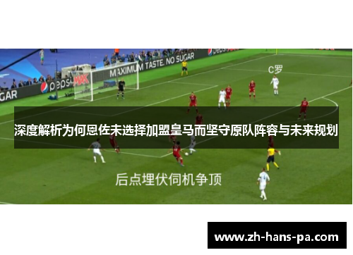 深度解析为何恩佐未选择加盟皇马而坚守原队阵容与未来规划
