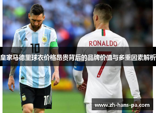 皇家马德里球衣价格昂贵背后的品牌价值与多重因素解析