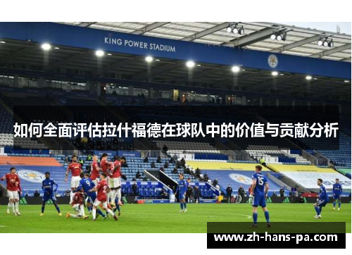 如何全面评估拉什福德在球队中的价值与贡献分析