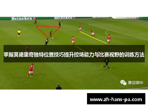 掌握莫德里奇独特位置技巧提升控场能力与比赛视野的训练方法