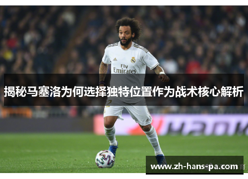 揭秘马塞洛为何选择独特位置作为战术核心解析