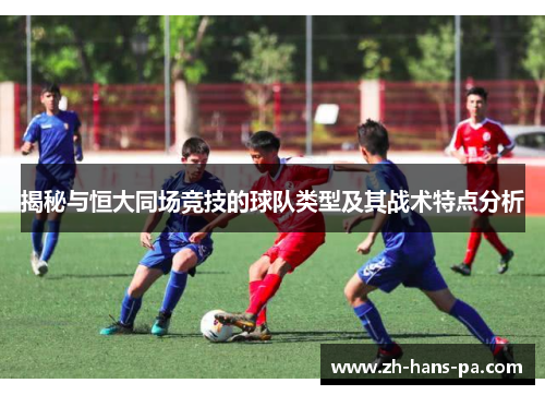 揭秘与恒大同场竞技的球队类型及其战术特点分析