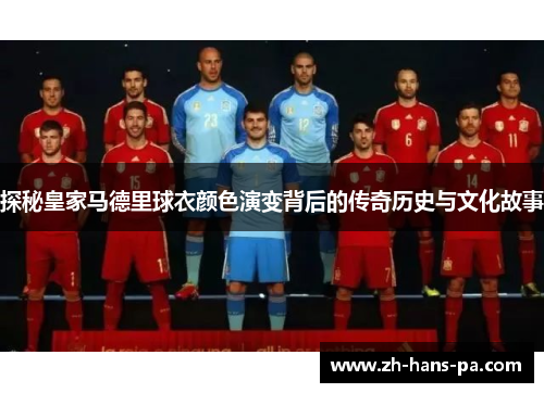 探秘皇家马德里球衣颜色演变背后的传奇历史与文化故事
