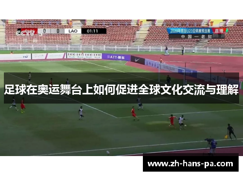 足球在奥运舞台上如何促进全球文化交流与理解