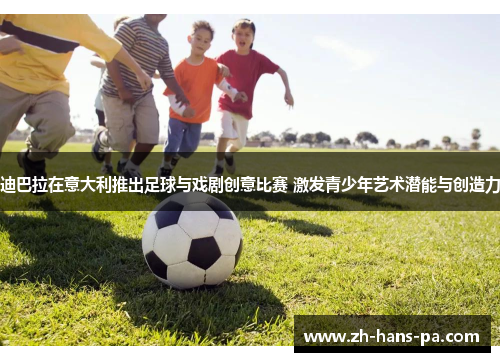迪巴拉在意大利推出足球与戏剧创意比赛 激发青少年艺术潜能与创造力