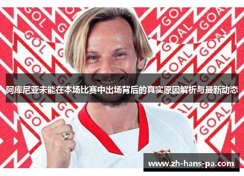 阿库尼亚未能在本场比赛中出场背后的真实原因解析与最新动态 阿库尼亚未能在本场比赛中出场背后的真实原因解析与最新动态