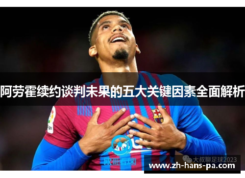 阿劳霍续约谈判未果的五大关键因素全面解析 阿劳霍续约谈判未果的五大关键因素全面解析
