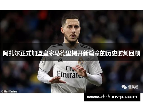 阿扎尔正式加盟皇家马德里揭开新篇章的历史时刻回顾 阿扎尔正式加盟皇家马德里揭开新篇章的历史时刻回顾