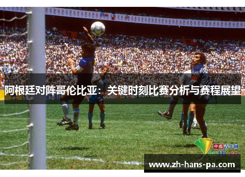 阿根廷对阵哥伦比亚:关键时刻比赛分析与赛程展望 阿根廷对阵哥伦比亚:关键时刻比赛分析与赛程展望