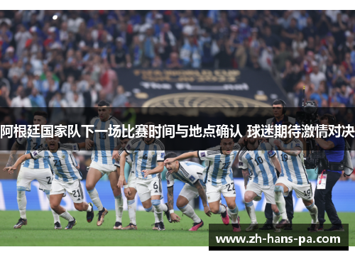 阿根廷国家队下一场比赛时间与地点确认 球迷期待激情对决 阿根廷国家队下一场比赛时间与地点确认 球迷期待激情对决