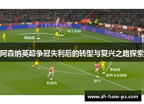 阿森纳英超争冠失利后的转型与复兴之路探索 阿森纳英超争冠失利后的转型与复兴之路探索